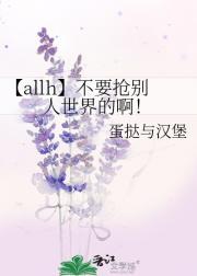 【allh】不要抢别人世界的啊！